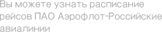 Вы можете узнать расписание рейсов ПАО Аэрофлот-Российские авиалинии